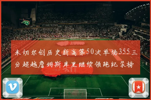米切尔创历史新高第50次单场355三分超越詹姆斯库里继续领跑纪录榜