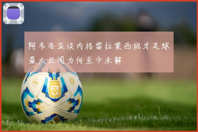 阿韦洛亚谈内格雷拉案西班牙足球最大丑闻为何至今未解