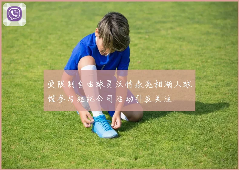 受限制自由球员沃特森亮相湖人球馆参与经纪公司活动引发关注