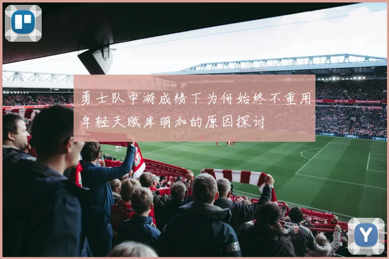 勇士队中游成绩下为何始终不重用年轻天赋库明加的原因探讨