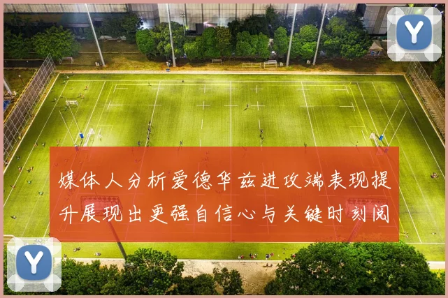 媒体人分析爱德华兹进攻端表现提升展现出更强自信心与关键时刻阅读能力