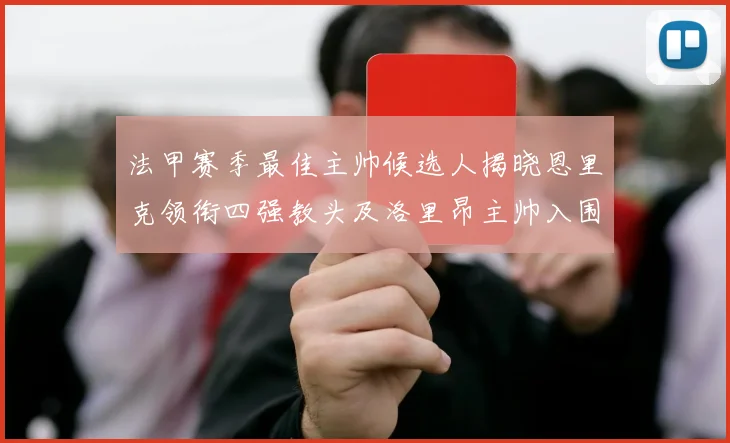 法甲赛季最佳主帅候选人揭晓恩里克领衔四强教头及洛里昂主帅入围